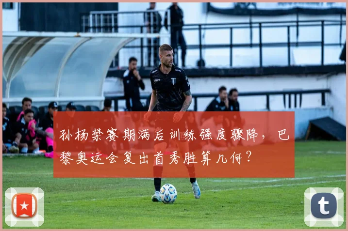 孙杨禁赛期满后训练强度骤降，巴黎奥运会复出首秀胜算几何？