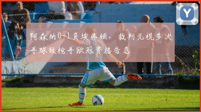 阿森纳0-1负埃弗顿，裁判无视多次手球致枪手欧冠资格告急