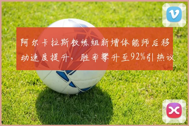 阿尔卡拉斯教练组新增体能师后移动速度提升，胜率攀升至92%引热议